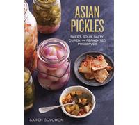 Asian Pickles: Sweet, Sour, Salty, Cured, and Fermented Preserves from Korea, Japan, China, India, and Beyond: Sweet, Sour, Salty, Cured, and ... ... Japan, China, India, and Beyond [A Cookbook]