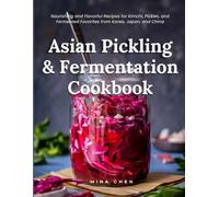 Asian Pickling & Fermentation Cookbook: Nourishing and Flavorful Recipes for Kimchi, Pickles, and Fermented Favorites from Korea, Japan, and China