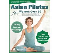 ASIAN PILATES FOR WOMEN OVER 50: 15-Minute Gentle Workouts to Restore Strength, Flexibility, Core Balance, and Healthy Aging Through Mind-Body Fitness