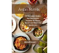Asian Remix: 60 Weeknight Recipes that fuse Korean Japanese & Chinese flavors into dishes you already love