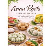 Asian Roots - Desserts Edition: 50 Traditional Sweets from the Heart of Asia