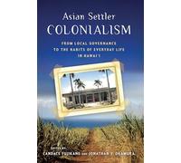 Asian Settler Colonialism: From Local Governance to the Habits of Everyday Life in Hawaii (Peoples of Hawai'i, the Pacific, & Asia)
