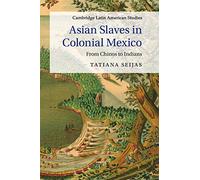 Asian Slaves in Colonial Mexico: From Chinos to Indians: 100 (Cambridge Latin American Studies, Series Number 100)