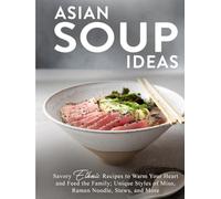 Asian Soup Ideas: Savory Ethnic Recipes to Warm Your Heart and Feed the Family; Unique Styles of Miso, Ramen Noodle, Stews, and More (Asian Meals)