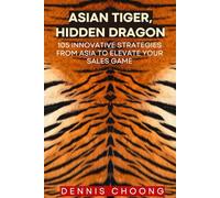 Asian Tiger, Hidden Dragon: 105 Innovative Strategies from Asia to Elevate Your Sales Game