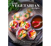Asian Vegetarian Recipes: No Meat? That's Okay. Enjoy Amazingly Delicious and Healthy Dishes the Entire Family Will Savor; No-Fuss Tasty Delights for Everyday of the Week