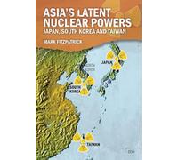 Asia's Latent Nuclear Powers: Japan, South Korea and Taiwan (Adelphi series)