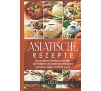 Asiatische Rezepte: Das asiatische Kochbuch mit über 100 leckeren und exotischen Rezepten aus China, Japan, Thailand u.v.m.(Sushi,Dim Sum,Jiaozi,Gyōza,Curry,Tandoori,Naan-Brot,Frühlingsrolle,Teriyaki)