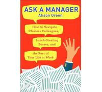 Ask a Manager: How to Navigate Clueless Colleagues, Lunch-Stealing Bosses, and the Rest of Yourlife at Work