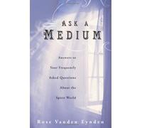 Ask A Medium: Answers to Your Frequently Asked Questions About the Spirit World