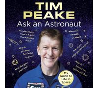 Ask an Astronaut: My Guide to Life in Space (Official Tim Peake Book) by Tim Pea