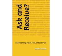 Ask and Receive?: Understanding Prayer, Faith, and God’s Will