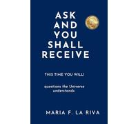 ASK AND YOU SHALL RECEIVE: This time you WILL!: Questions the Universe understands