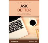 Ask Better: A Beginner's Guide to Prompting AI for Answers You Can Use (AI Without the Fear)