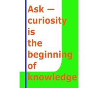 Ask - curiosity is the beginning of knowledge
