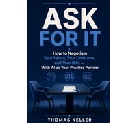 Ask For It: How to Negotiate Your Salary, Your Contracts, and Your Bills - With AI as Your Practice Partner. The Practical Guide to More Money Without Risk