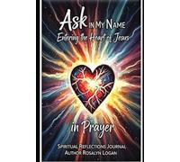 Ask in My Name: Entering the Heart of Jesus in Prayer: A Spiritual Reflections Journal on Praying in the Name of Jesus