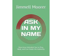 ASK IN MY NAME: How Jesus Intended You to Pray, Walk, and Live Under His Authority