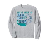 Ask Me About My Liberal Feminist Agenda Feminism Female Sweatshirt