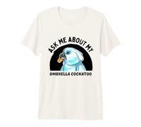 Ask Me About My Umbrella Cockatoo - Parrot Owner Premium T-Shirt
