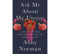 Ask Me About My Uterus: A Quest to Make Doctors Believe in Women's Pain