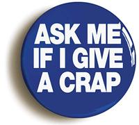 ASK ME IF GIVE A CRAP FUNNY BADGE BUTTON PIN (Size is 1inch/25mm diameter)