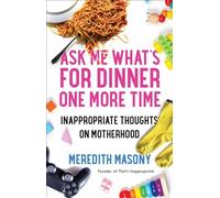 Ask Me What's for Dinner One More Time: Inappropriate Thoughts on Motherhood