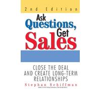 Ask Questions, Get Sales: Close The Deal And Create Long-Term Relationships