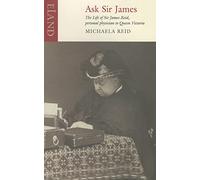 Ask Sir James: The Life of Sire James Reid, Personal Physician: The Life of Sire James Reid, Personal Physician to Queen Victoria