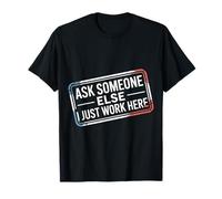 Ask Someone Else I Just Work Here Employee Sarcasm - T-Shirt