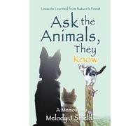 Ask the Animals, They Know: Lessons Learned from Nature's Finest: 0