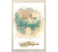 Ask Your Archangels - Unlock the Power of the Divine with Archangels at Your Side: Transform Your Life with the Help of Heaven's Warriors, Heal, Manifest, and Protect with the Guidance of Archangels