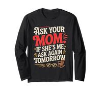Ask Your MOM IF She's ME Ask Again Tomorrow Long Sleeve T-Shirt