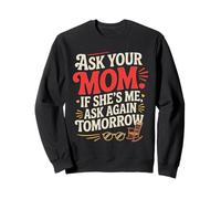 ASK YOUR MOM IF SHE'S ME ASK AGAIN TOMORROW Sweatshirt