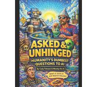ASKED & UNHINGED: Humanity’s Dumbest Questions to AI (And Our Dumbest Answers Back)