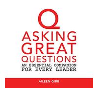 Asking Great Questions: An Essential Companion for Every Leader (CONVERSATION TOOLS FOR LIFE AND LEADERSHIP)