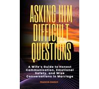 Asking Him Difficult Questions: A Wife’s Guide to Honest Communication, Emotional Safety, and Wise Conversations in Marriage