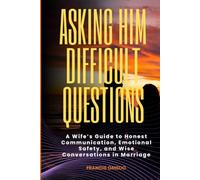 Asking Him Difficult Questions: A Wife’s Guide to Honest Communication, Emotional Safety, and Wise Conversations in Marriage