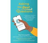 Asking the Best Questions: A comprehensive interviewing handbook for journalists, podcasters, bloggers, vloggers, influencers, and anyone who asks questions under pressure