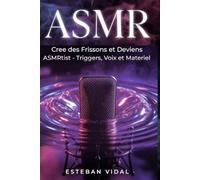 ASMR Le guide complet pour créer des vidéos qui font frissonner: Maîtrise la voix qui chuchote, les sons qui apaisent et le matériel pour lancer ta chaîne et bâtir une audience fidèle