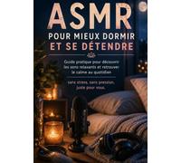 ASMR POUR MIEUX DORMIR ET SE DÉTENDRE: Guide pratique pour découvrir les sons relaxants et retrouver le calme au quotidien