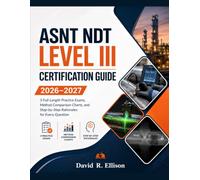 ASNT NDT Level III Certification Guide 2026-2027: 3 Full-Length Practice Exams, Method Comparison Charts, and Step-by-Step Rationales for Every Question