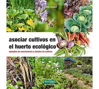 Asociar cultivos en el huerto ecológico : ejemplos de asociaciones y diseños de cultivos