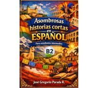 Asombrosas historias cortas en español para estudiantes intermedios (B2) (Historias para aprender español)