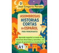 Asombrosas historias cortas en español para principiantes (A1) (Historias para aprender español)