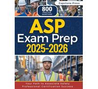 ASP Exam Prep 2025-2026: Master the Exam with 800 Practice Questions, Detailed Answer Explanations and a Complete Up-to-date Study Guide for Associate Safety Professional Certification