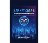 ASP.NET Core 8 and Entity Framework Core 8: Modern Web Development with C# and the Latest Data Access Techniques. (The Caelum Protocol)
