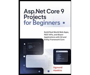 ASP.NET Core 9 Projects for Beginners: Build Real-World Web Apps, REST APIs, and Blazor Applications with C# and Entity Framework Core