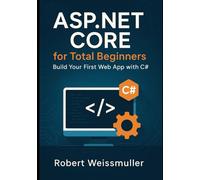 ASP.NET Core for Total Beginners: Build Your First Web App with C# (Complete ASP.NET Core Developer Series)