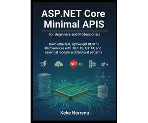 ASP.NET Core Minimal APIs for Beginners and Professionals: Build ultra-fast, lightweight RESTful Microservices with .NET 10, C# 14, and essential modern architectural patterns.